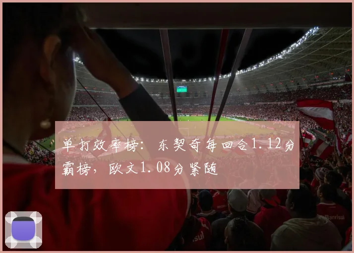 单打效率榜:东契奇每回合1.12分霸榜,欧文1.08分紧随