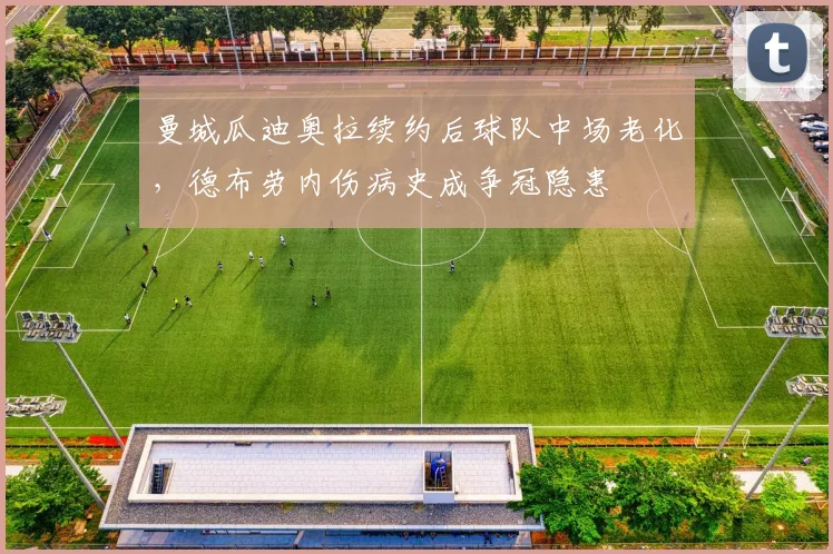 曼城瓜迪奥拉续约后球队中场老化,德布劳内伤病史成争冠隐患