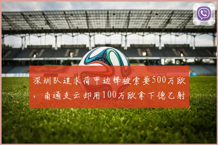 深圳队追求荷甲边锋被索要500万欧,南通支云却用100万欧拿下德乙射手