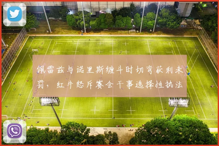佩雷兹与诺里斯缠斗时切弯获利未罚,红牛怒斥赛会干事选择性执法